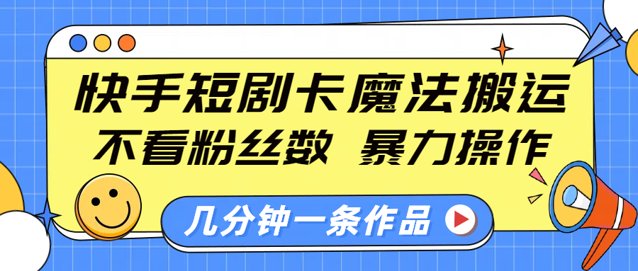 快手短剧卡魔法搬运，不看粉丝数，暴力操作，几分钟一条作品，小白也能快速上手！阿朗网创吧-网创项目资源站-副业项目-创业项目-搞钱项目阿朗网创吧