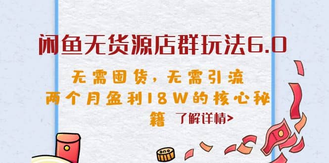 闲鱼无货源店群玩法6.0，无需囤货，无需引流，两个月盈利18W的核心秘籍阿朗网创吧-网创项目资源站-副业项目-创业项目-搞钱项目阿朗网创吧
