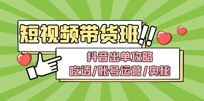 短视频带货内训营：抖音出单攻略，吃透/账号运营/奥秘，轻松带货阿朗网创吧-网创项目资源站-副业项目-创业项目-搞钱项目阿朗网创吧