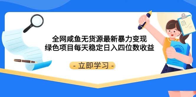 全网咸鱼无货源最新暴力变现 绿色项目每天稳定日入四位数收益阿朗网创吧-网创项目资源站-副业项目-创业项目-搞钱项目阿朗网创吧