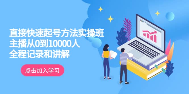 真正的直接快速起号方法实操班：主播从0到10000人的全程记录和讲解阿朗网创吧-网创项目资源站-副业项目-创业项目-搞钱项目阿朗网创吧