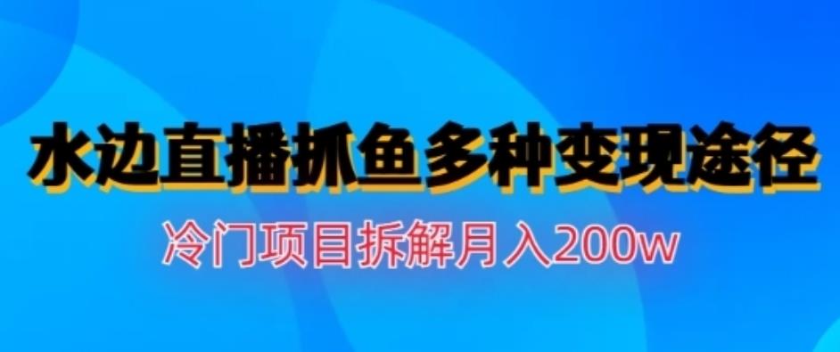 水边直播抓鱼，多种变现途径冷门项目，月入200w拆解【揭秘】阿朗网创吧-网创项目资源站-副业项目-创业项目-搞钱项目阿朗网创吧