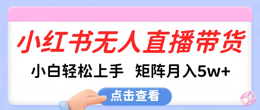 小红书无人直播带货，小白轻松上手，可矩阵月入5w+阿朗网创吧-网创项目资源站-副业项目-创业项目-搞钱项目阿朗网创吧