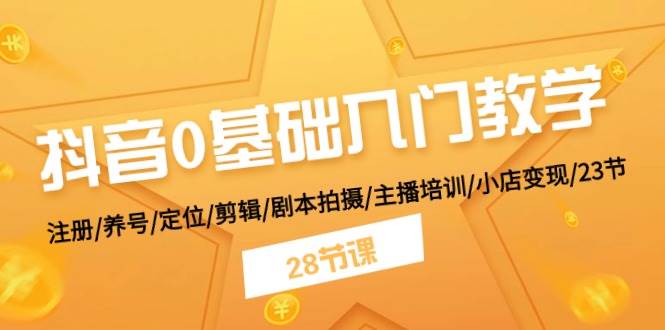 抖音0基础入门教学 注册/养号/定位/剪辑/剧本拍摄/主播培训/小店变现/28节阿朗网创吧-网创项目资源站-副业项目-创业项目-搞钱项目阿朗网创吧