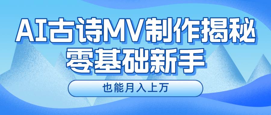 新手必看，利用AI制作古诗MV，快速实现月入上万阿朗网创吧-网创项目资源站-副业项目-创业项目-搞钱项目阿朗网创吧