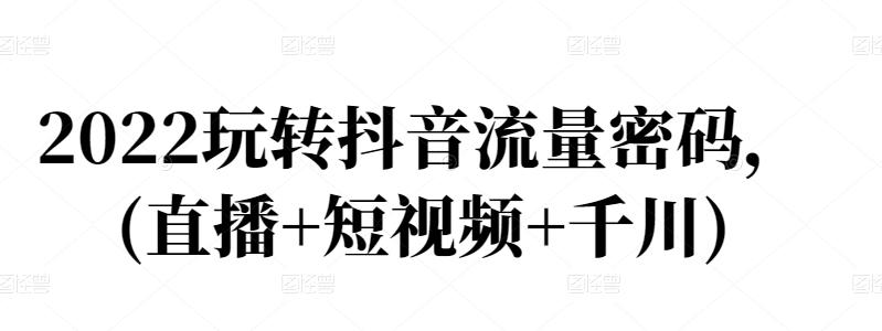 2022玩转抖音流量密码，(直播+短视频+千川)网创吧-网创项目资源站-副业项目-创业项目-搞钱项目阿朗网创吧