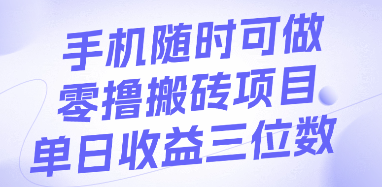 手机随时可做，零撸搬砖项目，单日收益三位数阿朗网创吧-网创项目资源站-副业项目-创业项目-搞钱项目阿朗网创吧