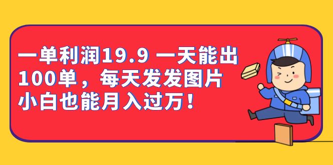 一单利润19.9 一天能出100单，每天发发图片 小白也能月入过万（教程+资料）阿朗网创吧-网创项目资源站-副业项目-创业项目-搞钱项目阿朗网创吧