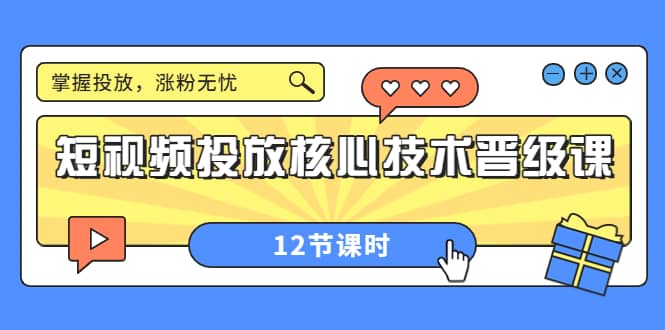 短视频投放核心技术晋级课：掌握投放，涨粉无忧（12节课时）阿朗网创吧-网创项目资源站-副业项目-创业项目-搞钱项目阿朗网创吧