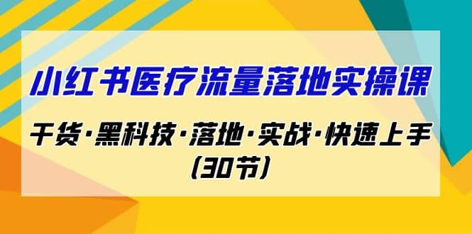 小红书·医疗流量落地实操课，干货·黑科技·落地·实战·快速上手（30节）阿朗网创吧-网创项目资源站-副业项目-创业项目-搞钱项目阿朗网创吧
