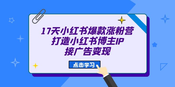 17天 小红书爆款 涨粉营（广告变现方向）打造小红书博主IP、接广告变现阿朗网创吧-网创项目资源站-副业项目-创业项目-搞钱项目阿朗网创吧