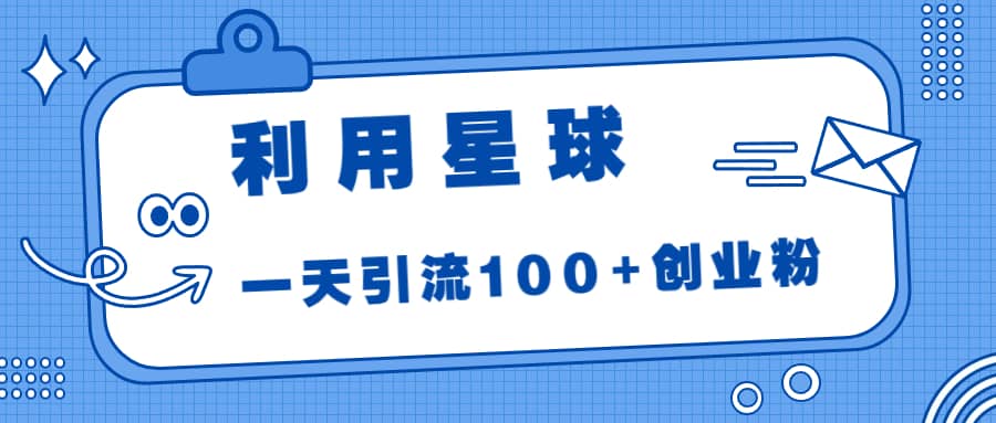 利用星球，一天引流100+创业粉阿朗网创吧-网创项目资源站-副业项目-创业项目-搞钱项目阿朗网创吧