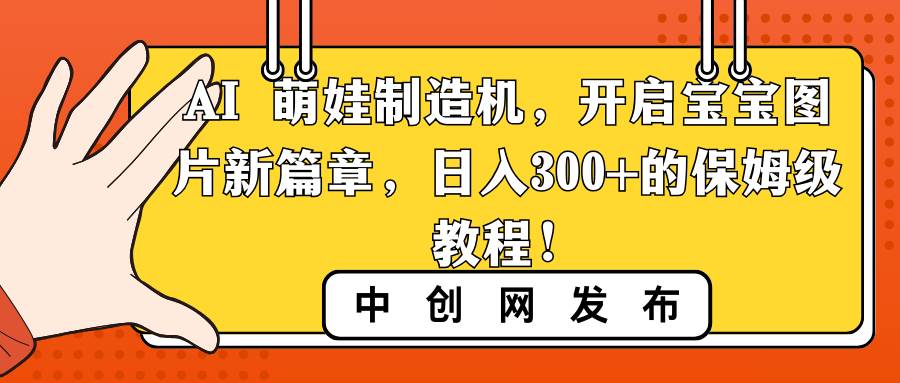 AI 萌娃制造机，开启宝宝图片新篇章，日入300+的保姆级教程！阿朗网创吧-网创项目资源站-副业项目-创业项目-搞钱项目阿朗网创吧