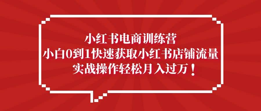 小红书电商训练营，小白0到1快速获取小红书店铺流量阿朗网创吧-网创项目资源站-副业项目-创业项目-搞钱项目阿朗网创吧
