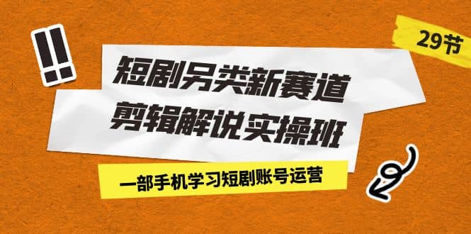 短剧另类新赛道剪辑解说实操班：一部手机学习短剧账号运营（29节 价值500）阿朗网创吧-网创项目资源站-副业项目-创业项目-搞钱项目阿朗网创吧