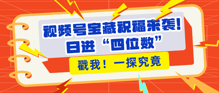 视频号宝藏祝福来袭！粉丝无忧扩张，带货效能翻倍，日进“四位数” 近在咫尺阿朗网创吧-网创项目资源站-副业项目-创业项目-搞钱项目阿朗网创吧
