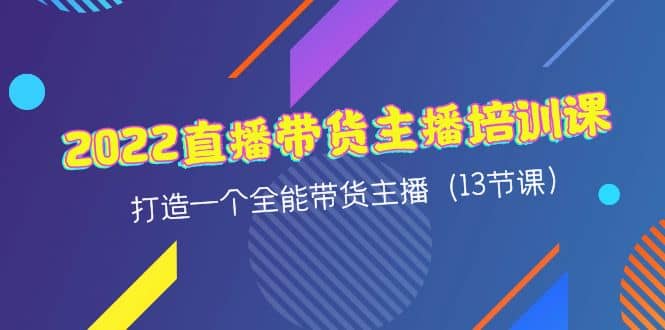 2022直播带货主播培训课，打造一个全能带货主播（13节课）阿朗网创吧-网创项目资源站-副业项目-创业项目-搞钱项目阿朗网创吧
