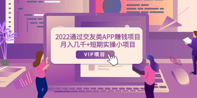 2022通过交友类APP赚钱项目：月入几千+短期实操小项目（可提现）阿朗网创吧-网创项目资源站-副业项目-创业项目-搞钱项目阿朗网创吧