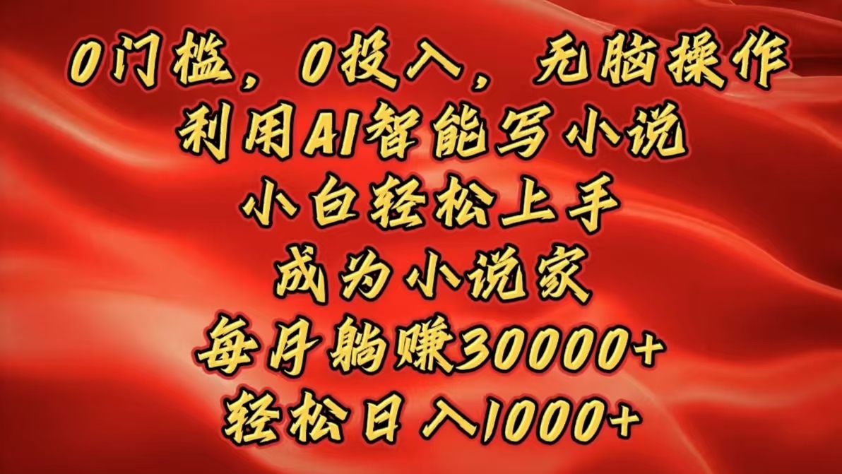0门槛，0投入，无脑操作，利用AI智能写小说，小白轻松上手，成为小说家，每月躺赚30000+，轻松日入1000+阿朗网创吧-网创项目资源站-副业项目-创业项目-搞钱项目阿朗网创吧