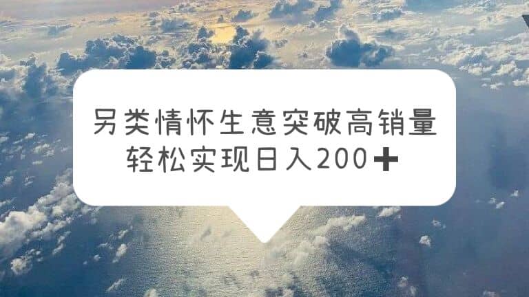 另类情怀信息差生意，突破高销量，轻松实现日入200+阿朗网创吧-网创项目资源站-副业项目-创业项目-搞钱项目阿朗网创吧