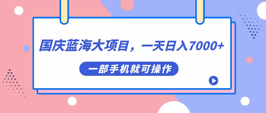 国庆蓝海大项目，一天日入7000+，一部手机就可操作阿朗网创吧-网创项目资源站-副业项目-创业项目-搞钱项目阿朗网创吧