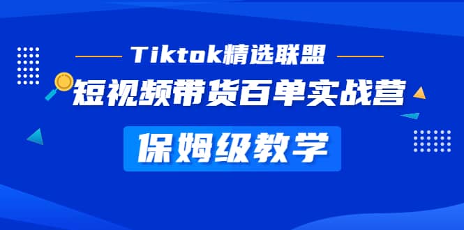 Tiktok精选联盟·短视频带货百单实战营 保姆级教学 快速成为Tiktok带货达人阿朗网创吧-网创项目资源站-副业项目-创业项目-搞钱项目阿朗网创吧