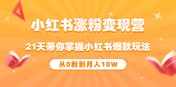 《小红书涨粉变现营》21天带你掌握小红书爆款玩法 从0粉到月入10W阿朗网创吧-网创项目资源站-副业项目-创业项目-搞钱项目阿朗网创吧