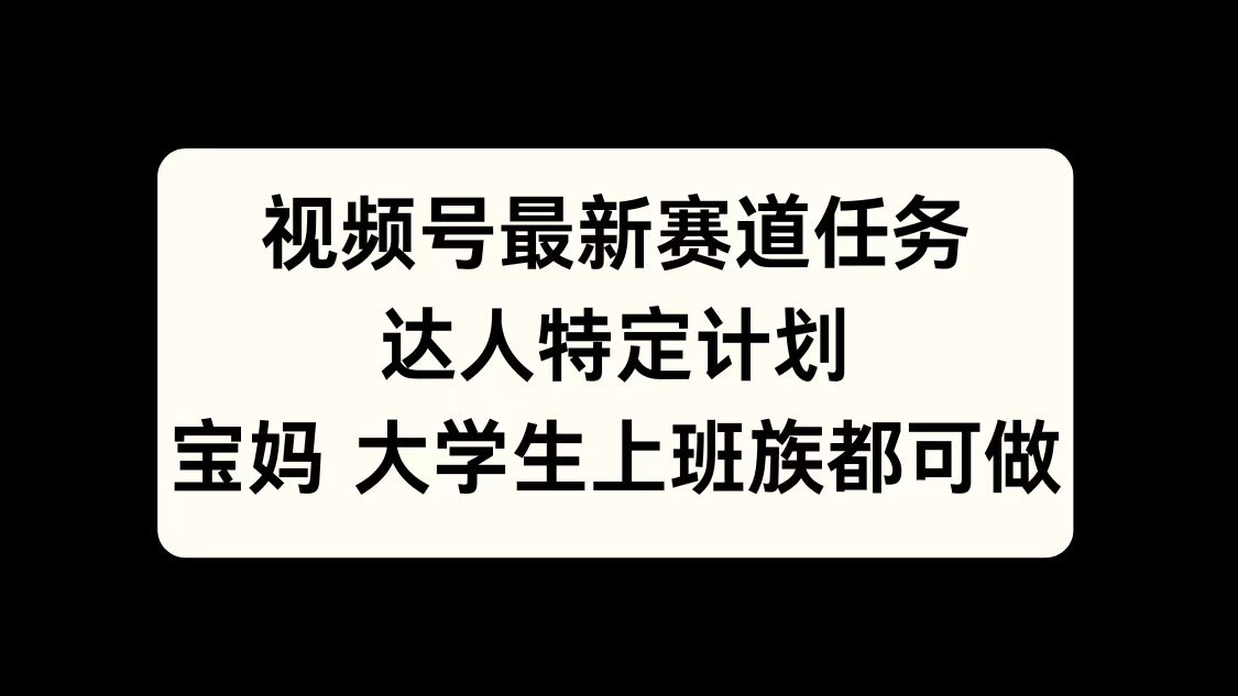 视频号最新赛道任务，达人特定计划，宝妈、大学生、上班族皆可做阿朗网创吧-网创项目资源站-副业项目-创业项目-搞钱项目阿朗网创吧