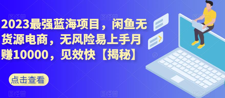 2023最强蓝海项目，闲鱼无货源电商，无风险易上手月赚10000，见效快【揭秘】阿朗网创吧-网创项目资源站-副业项目-创业项目-搞钱项目阿朗网创吧