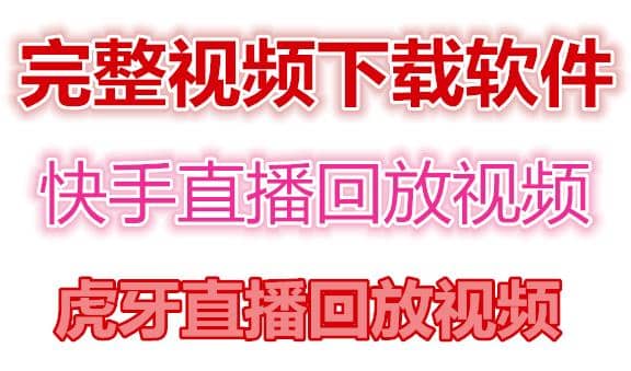 快手直播回放视频/虎牙直播回放视频完整下载(电脑软件+视频教程)阿朗网创吧-网创项目资源站-副业项目-创业项目-搞钱项目阿朗网创吧