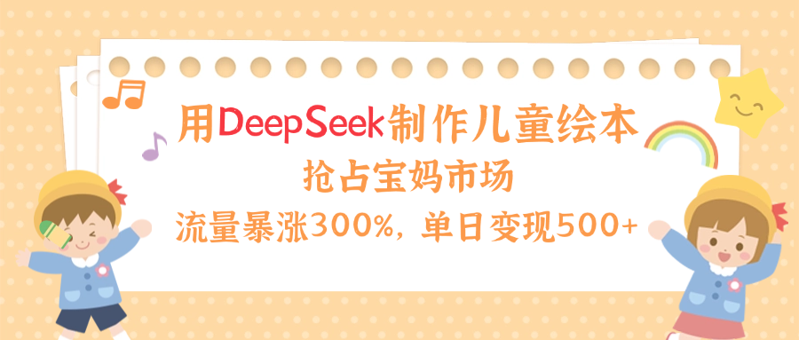 用Deepseek制作儿童绘本，流量暴涨300%，抢占宝妈儿童市场，单日变现500+！阿朗网创吧-网创项目资源站-副业项目-创业项目-搞钱项目阿朗网创吧