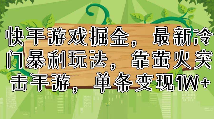 快手游戏掘金，最新冷门暴利玩法，靠萤火突击手游，单条变现1W+阿朗网创吧-网创项目资源站-副业项目-创业项目-搞钱项目阿朗网创吧