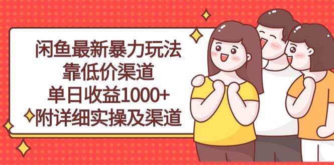 闲鱼最新暴力玩法，靠低价渠道单日收益1000+，附详细实操及渠道阿朗网创吧-网创项目资源站-副业项目-创业项目-搞钱项目阿朗网创吧