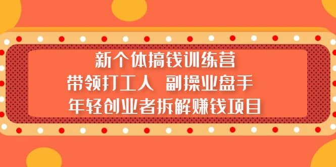 新个体搞钱训练营：带领打工人 副操业盘手 年轻创业者拆解赚钱项目阿朗网创吧-网创项目资源站-副业项目-创业项目-搞钱项目阿朗网创吧