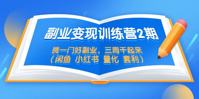 副业变现训练营2期，挑一门好副业，三周干起来（闲鱼 小红书 量化 套利）阿朗网创吧-网创项目资源站-副业项目-创业项目-搞钱项目阿朗网创吧
