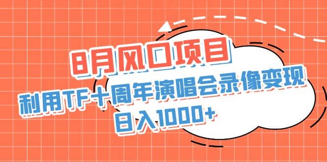 8月风口项目，利用TF十周年演唱会录像变现，日入1000+，简单无脑操作阿朗网创吧-网创项目资源站-副业项目-创业项目-搞钱项目阿朗网创吧