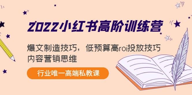 2022小红书高阶训练营：爆文制造技巧，低预算高roi投放技巧，内容营销思维阿朗网创吧-网创项目资源站-副业项目-创业项目-搞钱项目阿朗网创吧