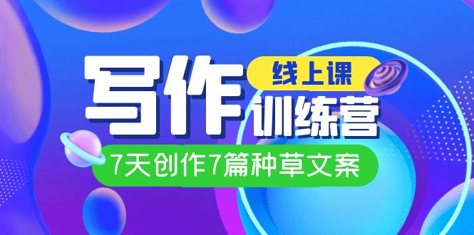 线上创作写作训练营，7天创作7篇种草文案（7节直播课）阿朗网创吧-网创项目资源站-副业项目-创业项目-搞钱项目阿朗网创吧