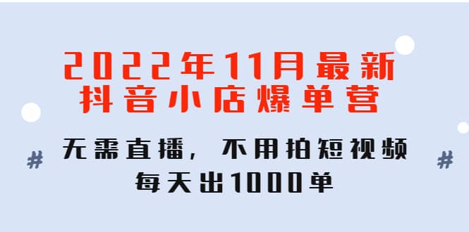 2022年11月最新抖音小店爆单训练营：无需直播，不用拍短视频，每天出1000单阿朗网创吧-网创项目资源站-副业项目-创业项目-搞钱项目阿朗网创吧