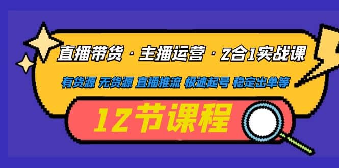 直播带货·主播运营2合1实战课 有货源 无货源 直播推流 极速起号 稳定出单阿朗网创吧-网创项目资源站-副业项目-创业项目-搞钱项目阿朗网创吧