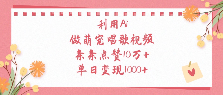 利用Ai做萌宠唱歌视频，单日变现1000+，条条点赞10万+阿朗网创吧-网创项目资源站-副业项目-创业项目-搞钱项目阿朗网创吧