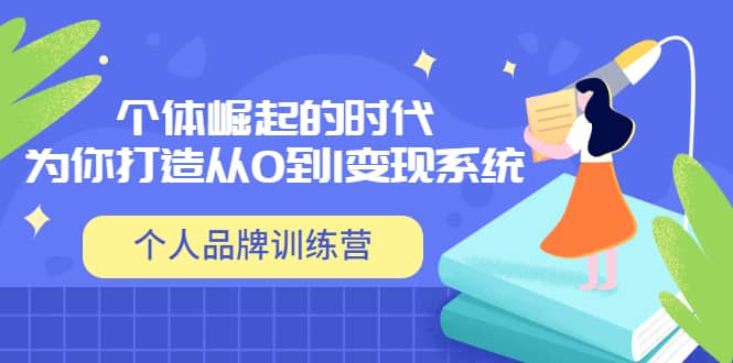 「个人品牌训练营」个体崛起的时代，为你打造从0到1变现系统（12节视频课）阿朗网创吧-网创项目资源站-副业项目-创业项目-搞钱项目阿朗网创吧