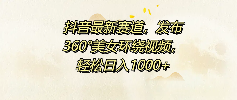 抖音最新赛道，发布360°美女环绕视频，轻松日入1000+阿朗网创吧-网创项目资源站-副业项目-创业项目-搞钱项目阿朗网创吧
