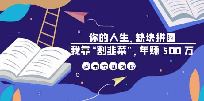 某高赞电子书《你的 人生，缺块 拼图——我靠“割韭菜”，年赚 500 万》阿朗网创吧-网创项目资源站-副业项目-创业项目-搞钱项目阿朗网创吧
