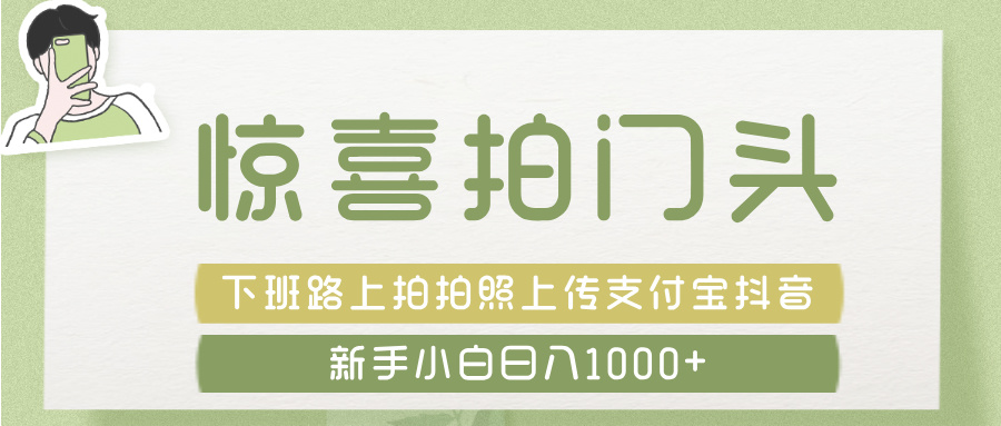 惊喜拍 门头 ， 下班路上拍拍照片， 上 传 到 支付宝和抖音新手日入 1000+阿朗网创吧-网创项目资源站-副业项目-创业项目-搞钱项目阿朗网创吧