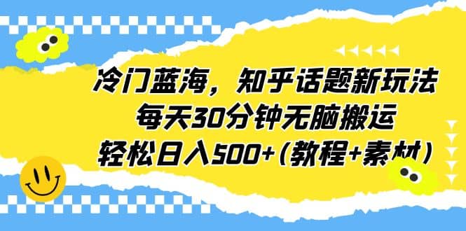 冷门蓝海，知乎话题新玩法，每天30分钟无脑搬运，轻松日入500+(教程+素材)阿朗网创吧-网创项目资源站-副业项目-创业项目-搞钱项目阿朗网创吧