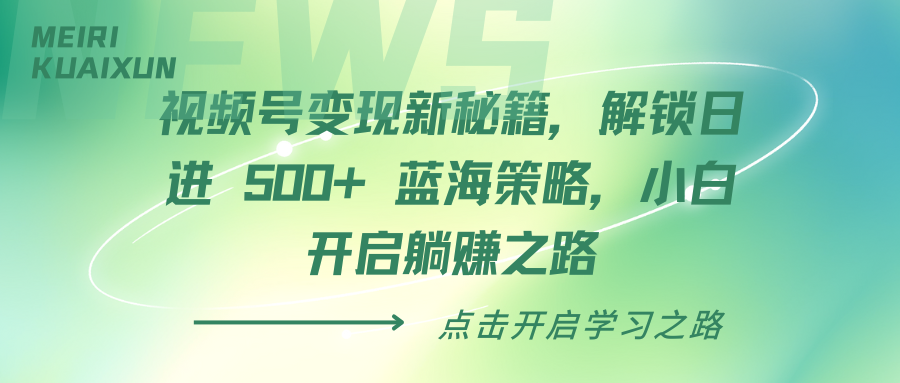 视频号变现新秘籍，解锁日进 500+ 蓝海策略，小白开启躺赚之路阿朗网创吧-网创项目资源站-副业项目-创业项目-搞钱项目阿朗网创吧