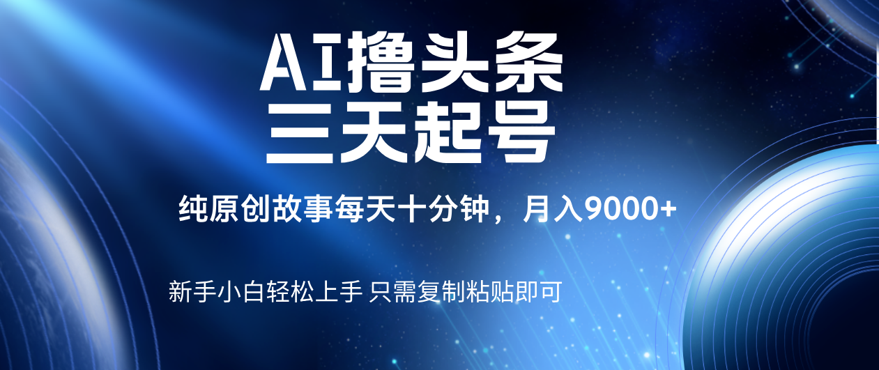 AI撸头条三天起号，纯原创情感故事，每天10分钟月入9000＋阿朗网创吧-网创项目资源站-副业项目-创业项目-搞钱项目阿朗网创吧
