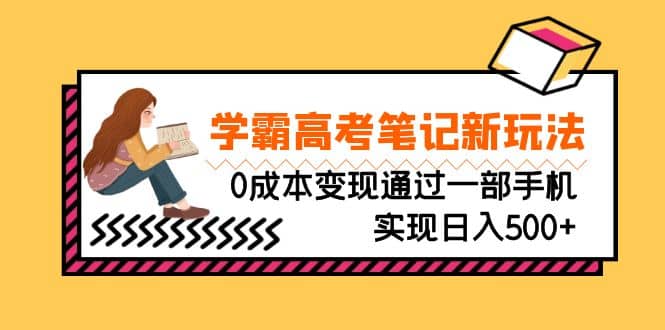 刚需高利润副业，学霸高考笔记新玩法，0成本变现通过一部手机实现日入500+阿朗网创吧-网创项目资源站-副业项目-创业项目-搞钱项目阿朗网创吧