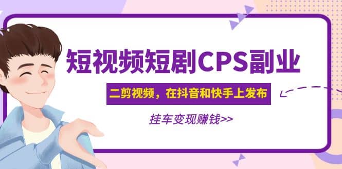 短视频短剧CPS副业项目：二剪视频在抖音和快手上发布，挂车变现阿朗网创吧-网创项目资源站-副业项目-创业项目-搞钱项目阿朗网创吧